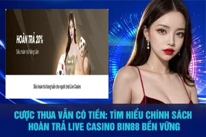 Bài viết về Cược Thua Vẫn Có Tiền: Tìm Hiểu Chính Sách Hoàn Trả Live Casino Bin88 Bền Vững